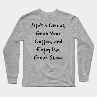 Life's a Circus, Grab Your Coffee, and Enjoy the Freak Show. Long Sleeve T-Shirt